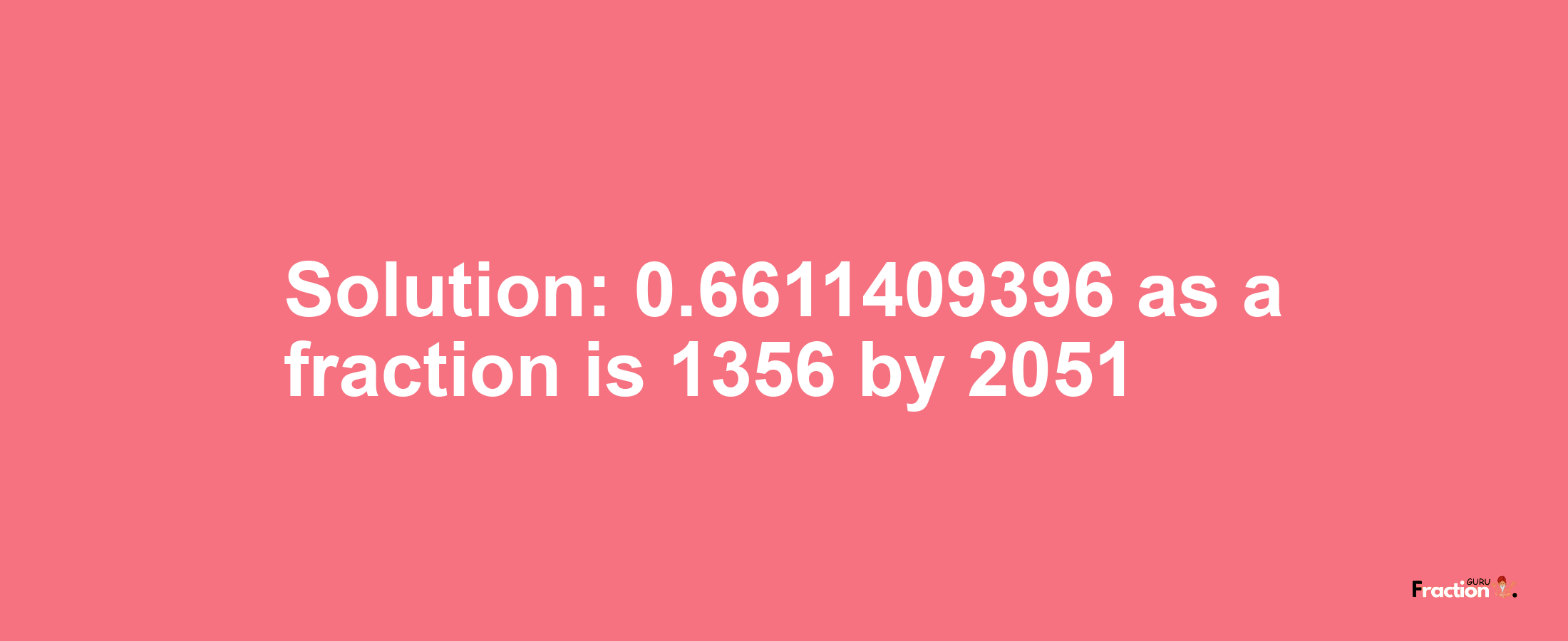 Solution:0.6611409396 as a fraction is 1356/2051